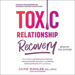 Toxic Relationship Recovery: Your Guide to Identifying Toxic Partners, Leaving Unhealthy Dynamics, and Healing Emotional Wounds after a Breakup