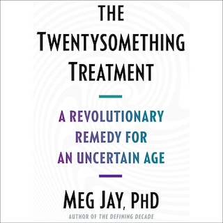 The Twentysomething Treatment: A Revolutionary Remedy for an Uncertain Age