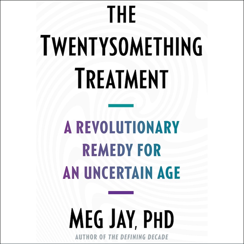 The Twentysomething Treatment: A Revolutionary Remedy for an Uncertain Age