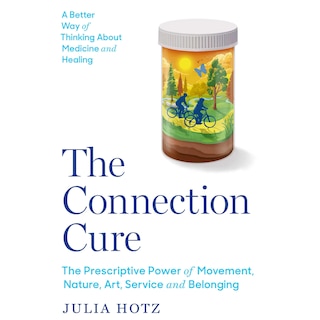 The Connection Cure: The Prescriptive Power of Movement, Nature, Art, Service and Belonging