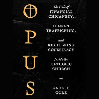 Opus: The Cult of Dark Money, Human Trafficking, and Right Wing Conspiracy Inside the Catholic Church