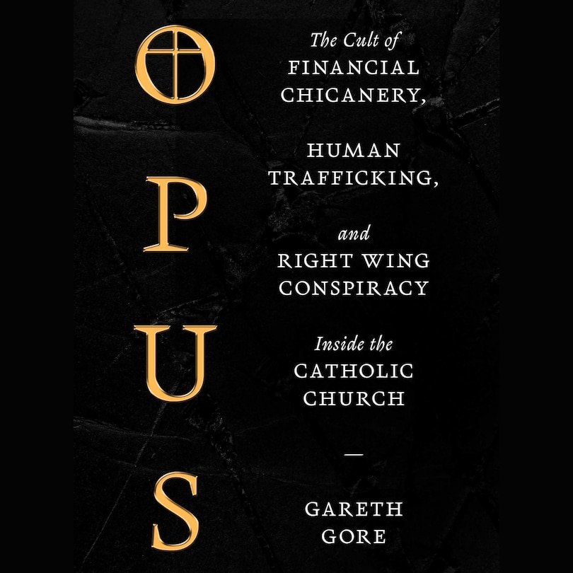 Opus: The Cult of Dark Money, Human Trafficking, and Right Wing Conspiracy Inside the Catholic Church