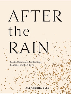 After The Rain: Gentle Reminders For Healing, Courage, And Self-love