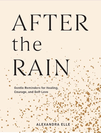 After The Rain: Gentle Reminders For Healing, Courage, And Self-love