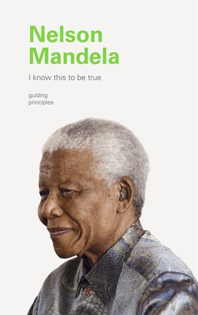 Front cover_I Know This To Be True: Nelson Mandela