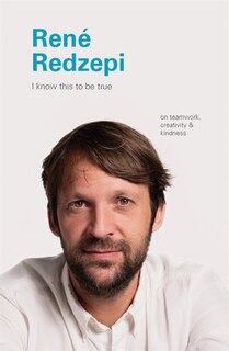 I Know This to Be True: Rene Redzepi: on teamwork, creativity & kindness