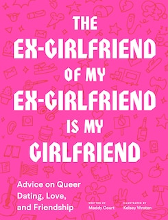 The Ex-girlfriend Of My Ex-girlfriend Is My Girlfriend: Advice On Queer Dating, Love, And Friendship