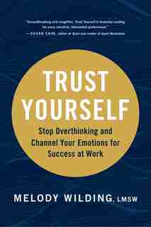 Trust Yourself: Stop Overthinking And Channel Your Emotions For Success At Work by Melody Wilding, Lmsw