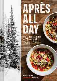 Apres All Day: 65+ Cozy Recipes To Share With Family And Friends de Kelley Epstein