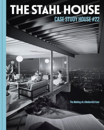 The Stahl House: Case Study House #22: The Making Of A Modernist Icon