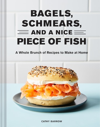 Bagels, Schmears, and a Nice Piece of Fish: A Whole Brunch of Recipes to Make at Home