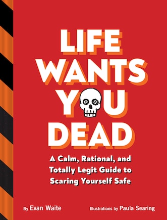 Life Wants You Dead: A Calm, Rational, and Totally Legit Guide to Scaring Yourself Safe