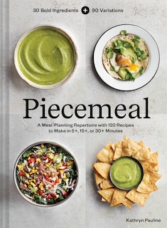 Piecemeal: A Meal-Planning Repertoire with 120 Recipes to Make in 5+, 15+, or 30+ Minutes - 30 Bold Ingredients and 90 Variations