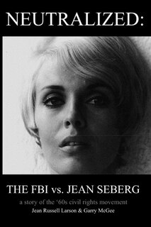 Neutralized: The Fbi Vs. Jean Seberg: A Story Of The '60s Civil Rights Movement