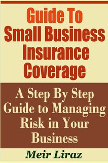 Couverture_Guide to Small Business Insurance Coverage - A Step by Step Guide to Managing Risk in Your Business