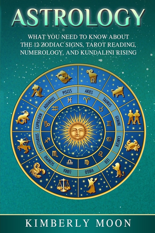 Astrology: What You Need to Know about the 12 Zodiac Signs, Tarot Reading, Numerology, and Kundalini Rising