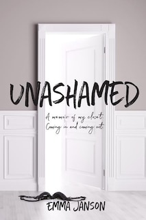 Unashamed: A Memoir of My Closet Coming in and Coming Out