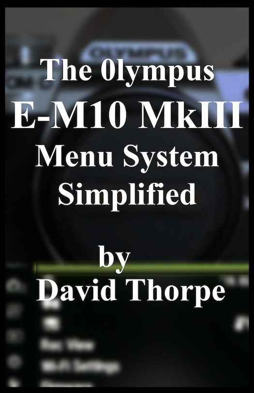 Front cover_The Olympus E-M10 MkIII Menu System Simplified