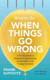 What To Do When Things Go Wrong: A Five-step Guide To Planning For And Surviving The Inevitable--and Coming Out Ahead by Frank Supovitz