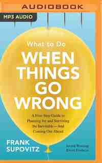 What To Do When Things Go Wrong: A Five-step Guide To Planning For And Surviving The Inevitable--and Coming Out Ahead by Frank Supovitz