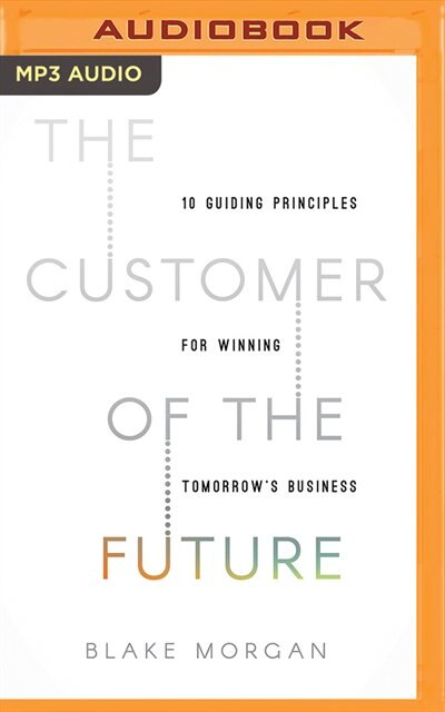 The Customer Of The Future: 10 Guiding Principles For Winning Tomorrow's Business