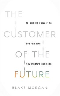 The Customer Of The Future: 10 Guiding Principles For Winning Tomorrow's Business