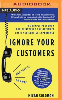 Ignore Your Customers (and They'll Go Away): The Simple Playbook For Delivering The Ultimate Customer Service Experience