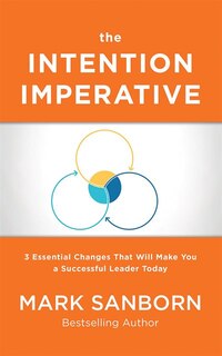 The Intention Imperative: 3 Essential Changes That Will Make You A Successful Leader Today