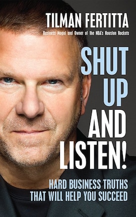 Shut Up And Listen!: Hard Business Truths That Will Help You Succeed