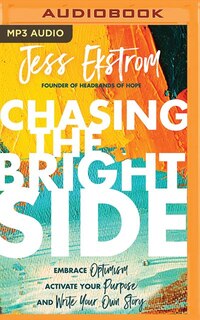 Chasing The Bright Side: Embrace Optimism, Activate Your Purpose, And Write Your Own Story