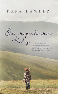 Everywhere Holy: Seeing Beauty, Remembering Your Identity, And Finding God Right Where You Are
