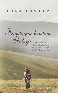 Everywhere Holy: Seeing Beauty, Remembering Your Identity, And Finding God Right Where You Are