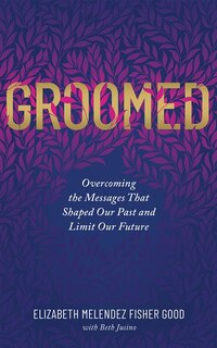 Groomed: Overcoming The Messages That Shaped Our Past And Limit Our Future