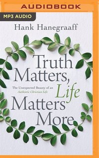 Truth Matters, Life Matters More: The Unexpected Beauty Of An Authentic Christian Life