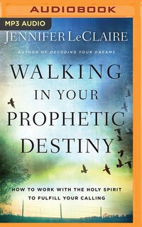 Walking In Your Prophetic Destiny: How To Work With The Holy Spirit To Fulfill Your Calling