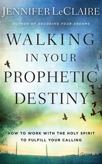 Walking In Your Prophetic Destiny: How To Work With The Holy Spirit To Fulfill Your Calling
