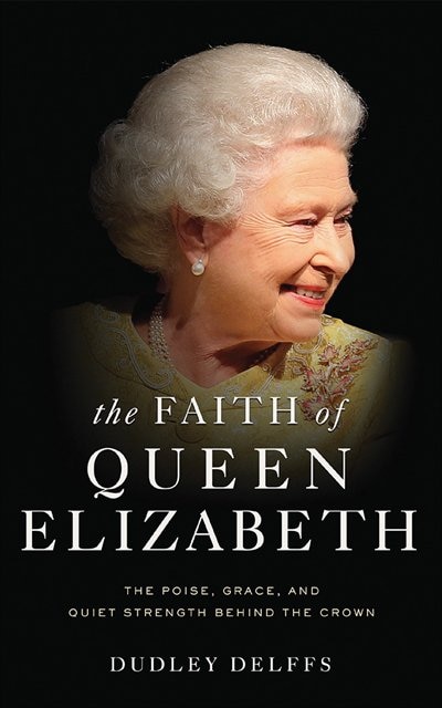 The Faith Of Queen Elizabeth: The Poise, Grace, And Quiet Strength Behind The Crown