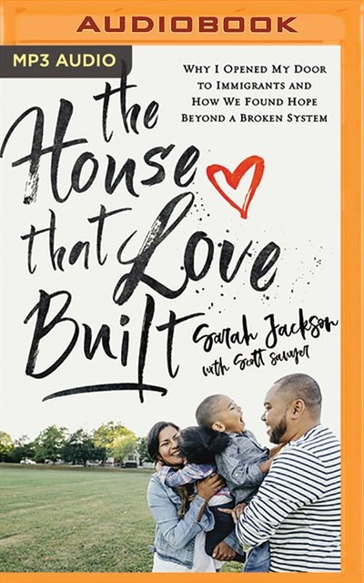 The House That Love Built: Why I Opened My Door To Immigrants And How We Found Hope Beyond A Broken System