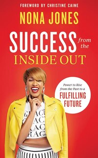 Success From The Inside Out: Power To Rise From The Past To A Fulfilling Future