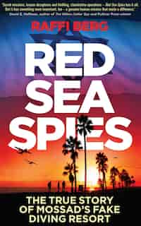 Red Sea Spies: The True Story Of Mossad's Fake Diving Resort by Raffi Berg