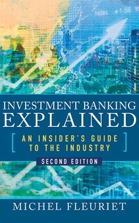 Investment Banking Explained, Second Edition: An Insider's Guide To The Industry