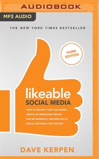 Likeable Social Media, Third Edition: How To Delight Your Customers, Create An Irresistible Brand, And Be Generally Amazing On All Social