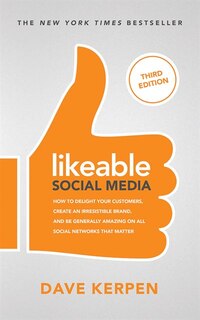 Likeable Social Media, Third Edition: How To Delight Your Customers, Create An Irresistible Brand, And Be Generally Amazing On All Social