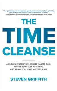 The Time Cleanse: A Proven System To Eliminate Wasted Time, Realize Your Full Potential, And Reinvest In What Matters