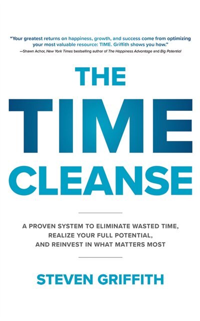 The Time Cleanse: A Proven System To Eliminate Wasted Time, Realize Your Full Potential, And Reinvest In What Matters