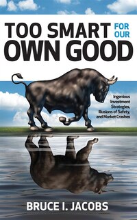 Too Smart For Our Own Good: Ingenious Investment Strategies, Illusions Of Safety, And Market Crashes