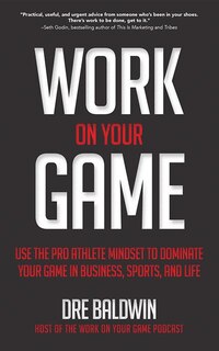 Work On Your Game: Use The Pro Athlete Mindset To Dominate Your Game In Business, Sports, And Life