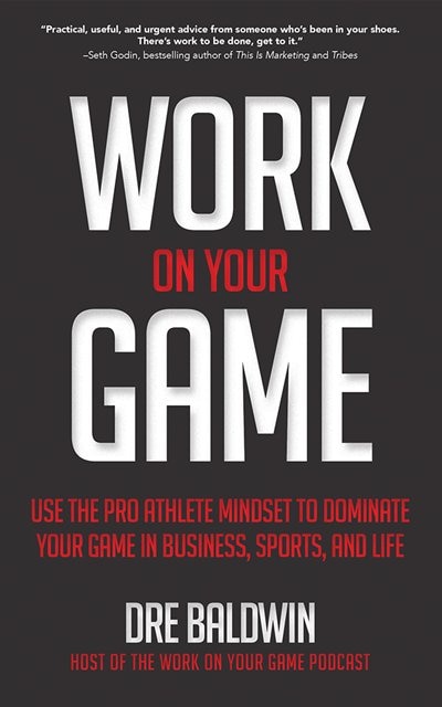 Work On Your Game: Use The Pro Athlete Mindset To Dominate Your Game In Business, Sports, And Life