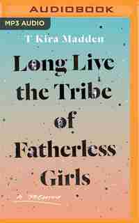 Long Live The Tribe Of Fatherless Girls: A Memoir by T Kira Madden