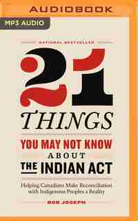 21 Things You May Not Know About The Indian Act: Helping Canadians Make Reconciliation With Indigenous Peoples A Reality by Bob Joseph